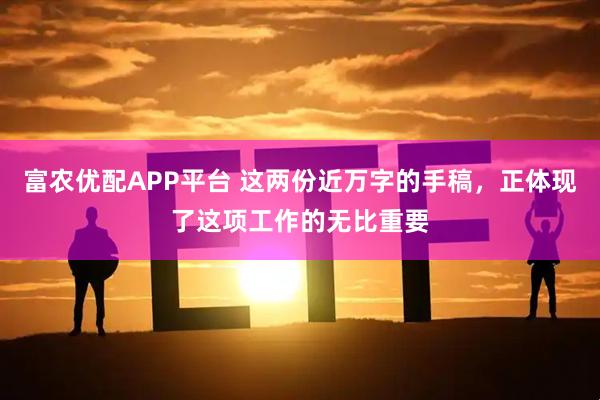 富农优配APP平台 这两份近万字的手稿,正体现了这项工作的无比重要