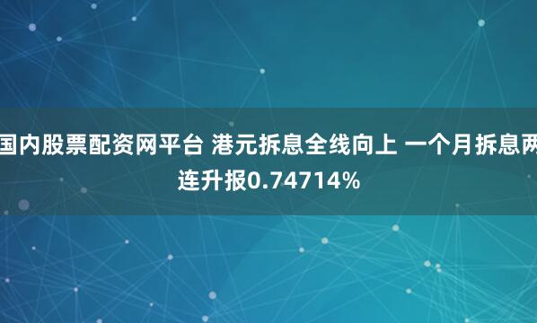 国内股票配资网平台 港元拆息全线向上 一个月拆息两连升报0.74714%