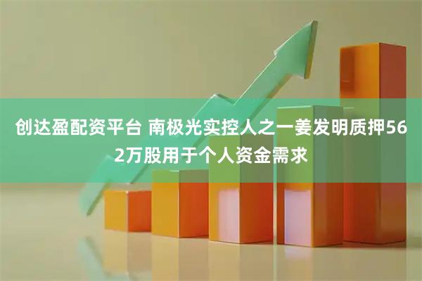 创达盈配资平台 南极光实控人之一姜发明质押562万股用于个人资金需求