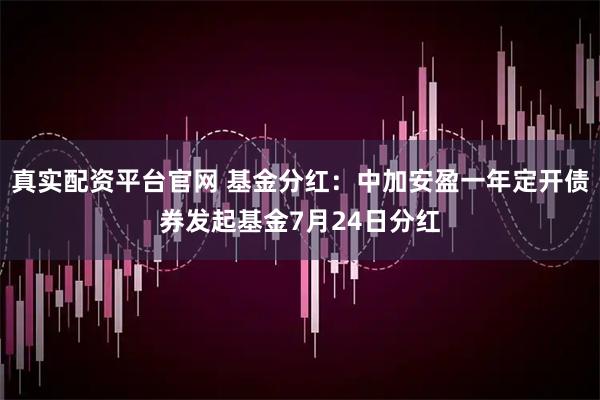 真实配资平台官网 基金分红：中加安盈一年定开债券发起基金7月24日分红
