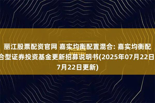 丽江股票配资官网 嘉实均衡配置混合: 嘉实均衡配置混合型证券投资基金更新招募说明书(2025年07月22日更新)