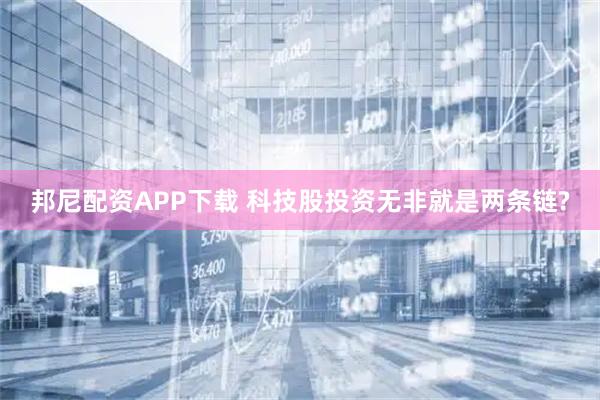 邦尼配资APP下载 科技股投资无非就是两条链?