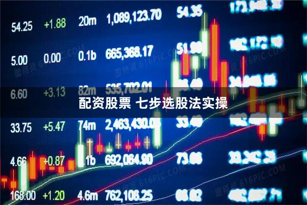 配资股票 七步选股法实操