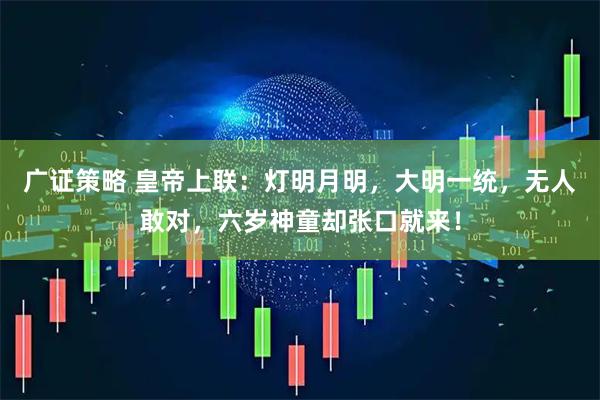 广证策略 皇帝上联：灯明月明，大明一统，无人敢对，六岁神童却张口就来！