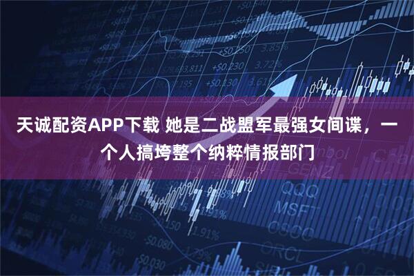 天诚配资APP下载 她是二战盟军最强女间谍，一个人搞垮整个纳粹情报部门