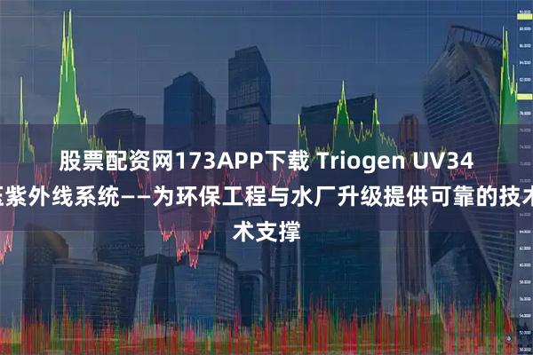 股票配资网173APP下载 Triogen UV340低压紫外线系统——为环保工程与水厂升级提供可靠的技术支撑